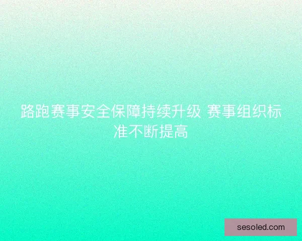 路跑赛事安全保障持续升级 赛事组织标准不断提高